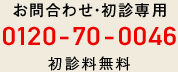 お問合わせ・初診専用 0120-70-0046 初診料無料