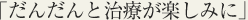 だんだんと治療が楽しみに
