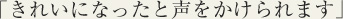 きれいになったと声をかけられます