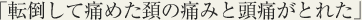 転倒して痛めた頚の痛みと頭痛がとれた